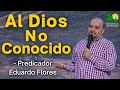 ¡Al Dios No Conocido! - Predicador Eduardo Flores