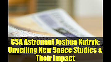 CSA Astronaut Joshua Kutryk: Unveiling New Space Studies & Their Impact