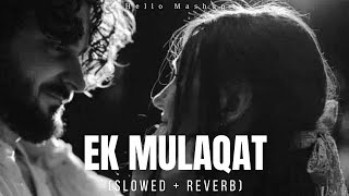 EK MULAQAT [Slowed and Reverb ]  | Ali Fazal & Rhea Chakraborty | Jubin | Amjad Nadeem |Hello Mashup