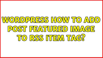 Wordpress: How to add post featured image to RSS item tag? (3 Solutions!!)