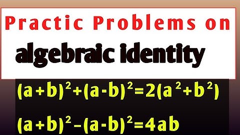 Practice problem on algebraic identities (a+b)²+(a-b)²=2(a²+b²) & (a+b)²-(a-b)²=2ab