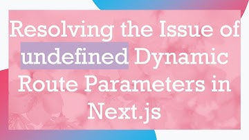 Resolving the Issue of undefined Dynamic Route Parameters in Next.js