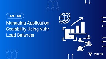 Tech Talk: Managing Application Scalability Using Vultr Load Balancer