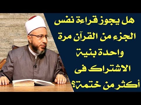 هل يجوز قراءة نفس الجزء من القرآن مرة واحدة بنية الاشتراك فى أكثر من ختمة أ د محمد سيد سلطان