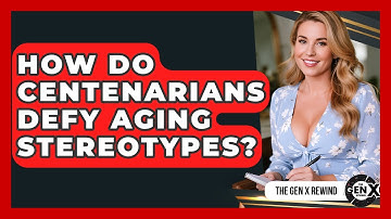 How Do Centenarians Defy Aging Stereotypes? - The Gen X Rewind