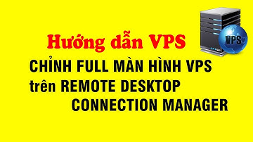 Hướng dẫn chỉnh full màn hình VPS trên phần mềm quản lý VPS Remote Desktop Connection Manager