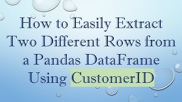 How to Easily Extract Two Different Rows from a Pandas DataFrame Using CustomerID