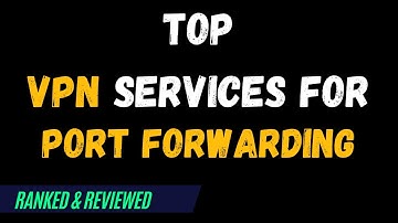 Best VPNs for Port Forwarding - Top Budget Picks for 2024