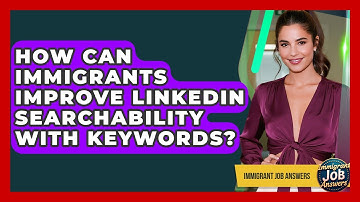 How Can Immigrants Improve LinkedIn Searchability With Keywords? - Immigrant Job Answers