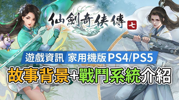 【遊戲資訊】家用機版 PS4/PS5，故事背景+戰鬥系統介紹《仙劍奇俠傳七》RPG經典系列 - 天天要聞