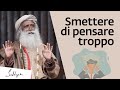 Come smettere di pensare troppo? | Sadhguru Italiano