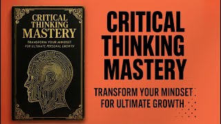 Critical Thinking Mastery: Transform Your Mindset for Ultimate Personal Growth (Audiobook)