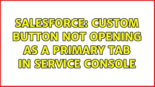 Salesforce: Custom Button Not Opening as a Primary Tab in Service Console