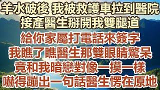 羊水破後我被救護車拉到醫院，接產醫生掰開我雙腿道，給你家屬打電話來簽字，我瞧了瞧醫生那雙眼睛驚呆，竟和我暗戀對像一摸一樣，嚇 得蹦出一句話醫生愣在原地#幸福敲門 #為人處世 #生活經驗 #情感故事