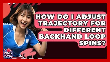 How Do I Adjust Trajectory For Different Backhand Loop Spins? - Ping Pong Prodigy