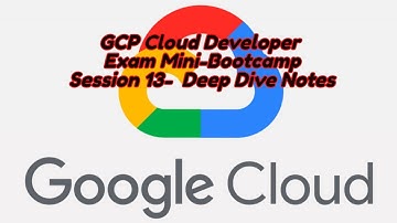 GCP Cloud Developer FREE Mini Bootcamp Session 13 Deep Dive Notes