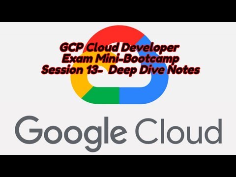 GCP Cloud Developer FREE Mini Bootcamp Session 13 Deep Dive Notes