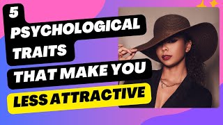 5 Psychological Traits That Make You Less Attractive!