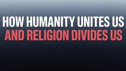 How Humanity Unites Us And Religions Divide Us