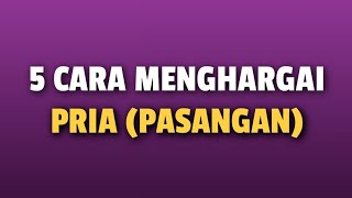 5 CARA MENGHARGAI PRIA (PASANGANMU)
