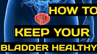13 Tips To Keep Your Bladder Healthy
