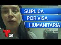 Madre suplica que le otorguen visa humanitaria