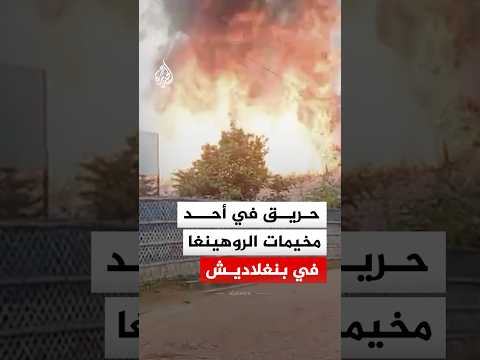 شاهد.. لحظة اندلاع حريق هائل في مخيم للاجئي الروهينغا