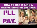 How to Say &quot;I&#39;ll pay for your meal&quot; Like a Native English Speaker - EnglishAnyone com
