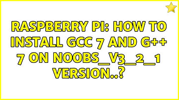 Raspberry Pi: How to install gcc 7 and g++ 7 on NOOBS_v3_2_1 version..?