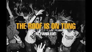 THE ROOF IS ON TUNG (AL FIANDI EDIT)