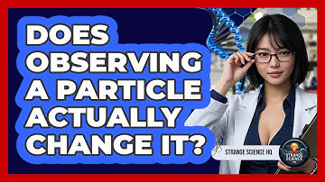Does Observing A Particle Actually Change It? - Strange Science HQ