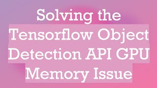 Solving the Tensorflow Object Detection API GPU Memory Issue