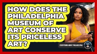 How Does The Philadelphia Museum Of Art Conserve Its Priceless Art? - Everything About Philadelphia