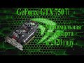 Geforce GTX 750 ti 2Gb. Обзор, тестирование в играх, актуальность на 2020 год.