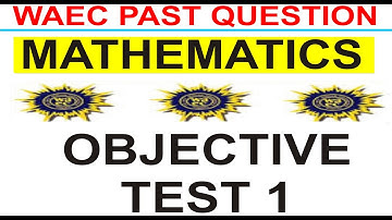 WASSCE 2019 MATHEMATICS OBJECTIVE TEST 1