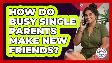 How Do Busy Single Parents Make New Friends? - Single Parent Support Hub