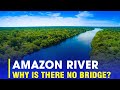 WHY IS THERE NO BRIDGE ACROSS THE AMAZON RIVER, WHICH IS 6,400 KILOMETERS LONG?