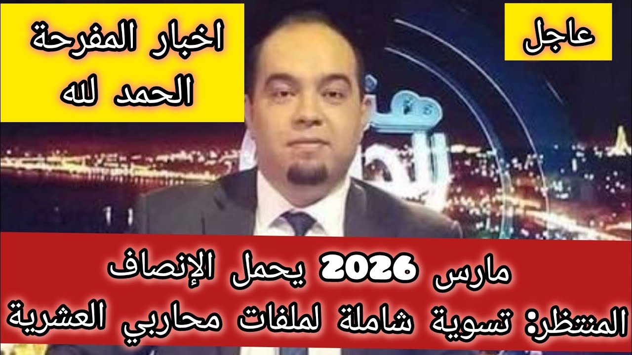   مارس 2026 يحمل الإنصاف المنتظر: تسوية شاملة لملفات محاربي العشرية 