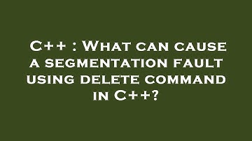 C++ : What can cause a segmentation fault using delete command in C++?