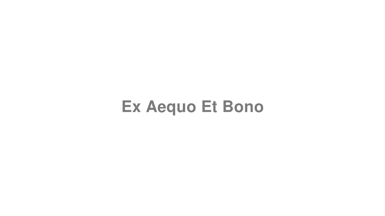 How to Pronounce "Ex Aequo Et Bono"