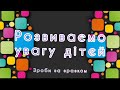 РОЗВИВАЄМО УВАГУ ДІТЕЙ ДОШКІЛЬНОГО ВІКУ
