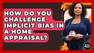How Do You Challenge Implicit Bias In A Home Appraisal? - Black Wealth Estates