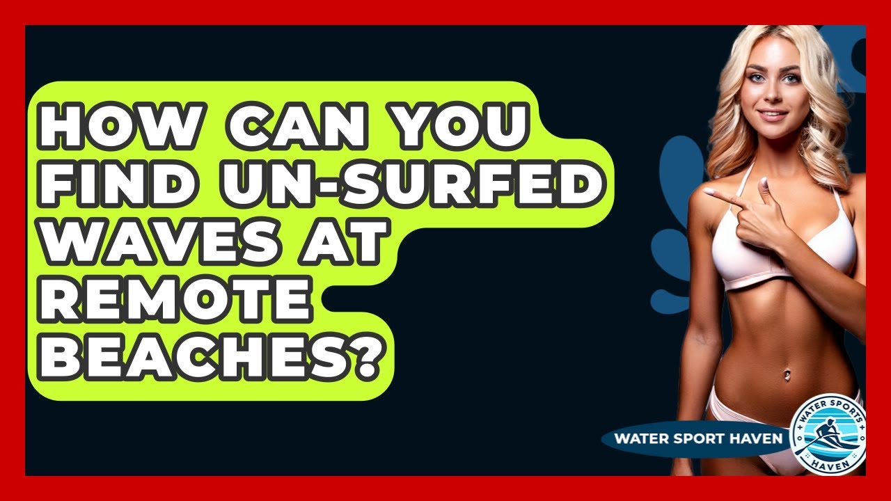 How Can You Find Un-surfed Waves At Remote Beaches? - Water Sports Haven