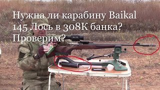 Нужна ли карабину Baikal 145 Лось в 308К банка? Проверим?