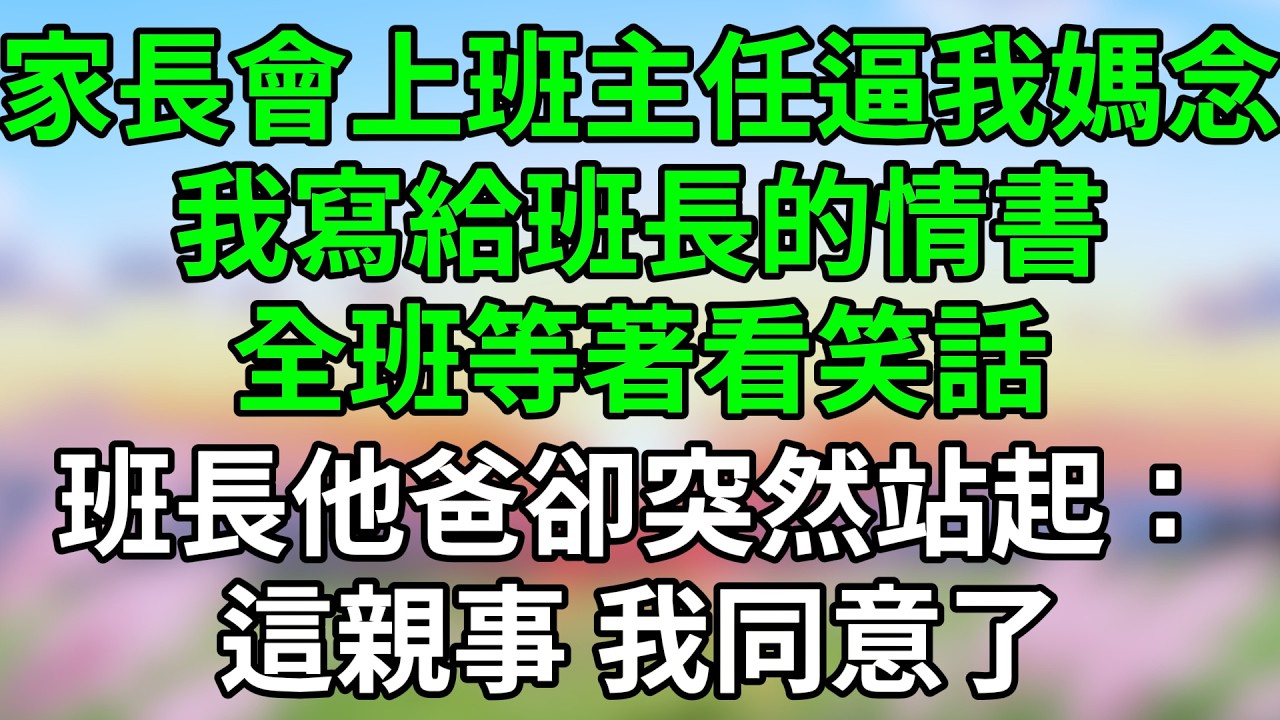 家長會上班主任逼我媽念我寫給班長的情書，全班等著看笑話，班長他爸卻突然站起：這親事我同意了！#情感小說 #有聲故事 #小說解說 #小說劇情 #小說故事 #故事解說 #情感小說解說 #富貴講故事