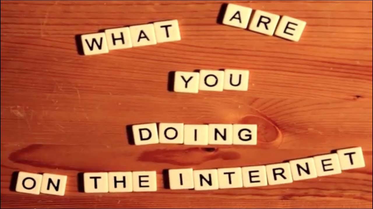 What Are You Doing On The Internet?