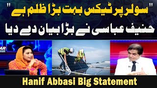 "Solar Per Tax Bohat Bara Zulm Hai" Hanif Abbasi