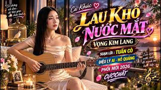 🔥 LAU KHÔ NƯỚC MẮT | VỌNG KIM LANG | ĐIỆU LÝ AI - HỒ QUẢNG PHỐI MỚI 2026