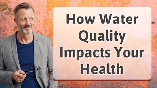How Water Quality Impacts Your Health