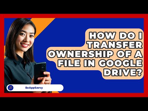 How Do I Transfer Ownership Of A File In Google Drive? - Be App Savvy